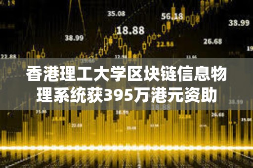 香港理工大學(xué)區(qū)塊鏈信息物理系統(tǒng)獲395萬港元資助