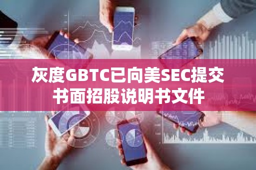 灰度GBTC已向美SEC提交書面招股說明書文件