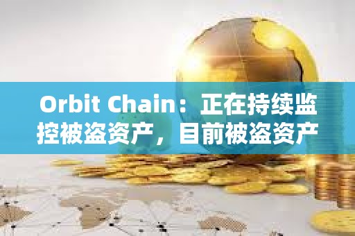 Orbit Chain：正在持續(xù)監(jiān)控被盜資產，目前被盜資產仍未轉移