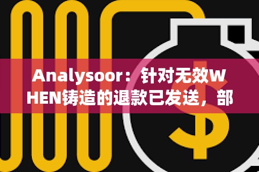 Analysoor：針對無效WHEN鑄造的退款已發(fā)送，部分地址交易失敗將重新處理