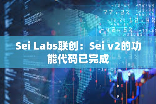 Sei Labs聯創：Sei v2的功能代碼已完成