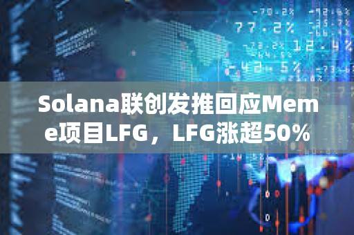 Solana聯創發推回應Meme項目LFG，LFG漲超50%創下歷史新高