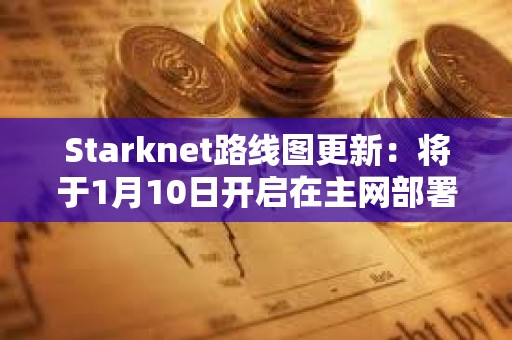 Starknet路線圖更新：將于1月10日開啟在主網部署v0.13.0版本更新的投票