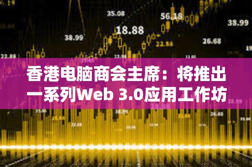 香港電腦商會主席：將推出一系列Web 3.0應用工作坊培養年輕技術人員