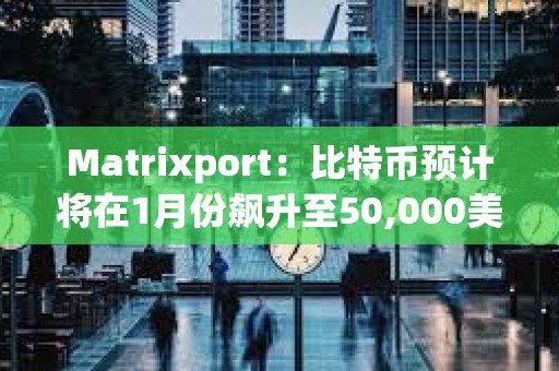 Matrixport：比特幣預(yù)計(jì)將在1月份飆升至50,000美元