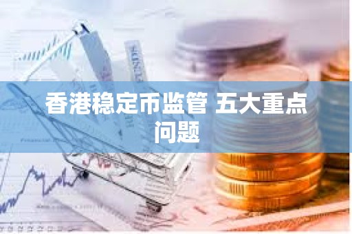 香港穩定幣監管 五大重點問題