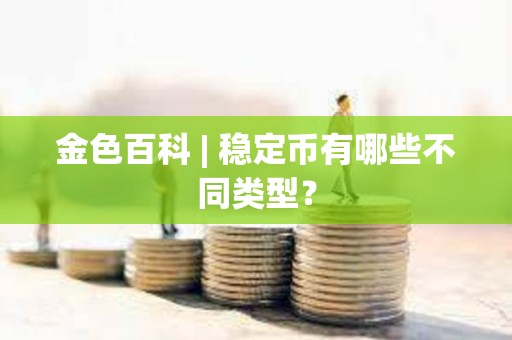 金色百科 | 穩定幣有哪些不同類型？
