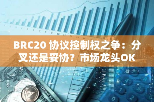 BRC20 協議控制權之爭：分叉還是妥協？市場龍頭OK的態度是？