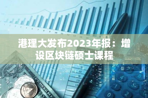 港理大發布2023年報：增設區塊鏈碩士課程