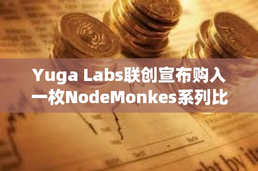 Yuga Labs聯創宣布購入一枚NodeMonkes系列比特幣NFT