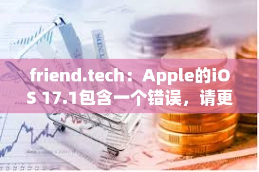 friend.tech：Apple的iOS 17.1包含一個錯誤，請更新至iOS 17.2以進行修復