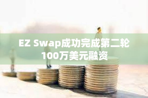 EZ Swap成功完成第二輪100萬美元融資
