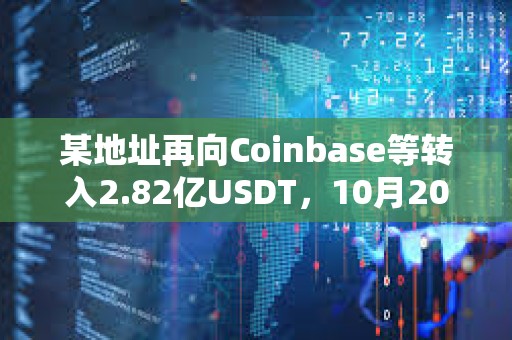 某地址再向Coinbase等轉(zhuǎn)入2.82億USDT，10月20日以來累計轉(zhuǎn)入CEX超20億枚