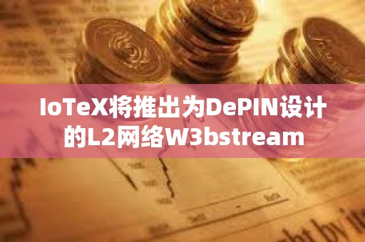 IoTeX將推出為DePIN設計的L2網絡W3bstream