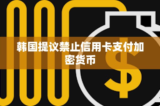 韓國提議禁止信用卡支付加密貨幣