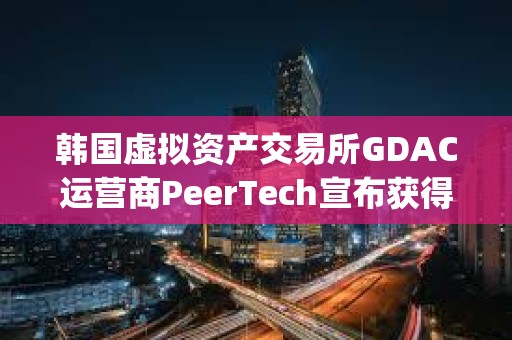 韓國虛擬資產交易所GDAC運營商PeerTech宣布獲得Finger投資