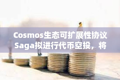 Cosmos生態可擴展性協議Saga擬進行代幣空投，將公布空投資格標準