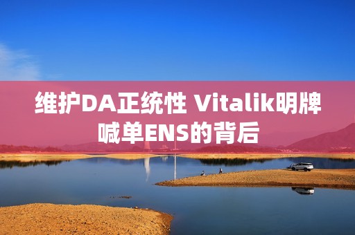 維護DA正統(tǒng)性 Vitalik明牌喊單ENS的背后