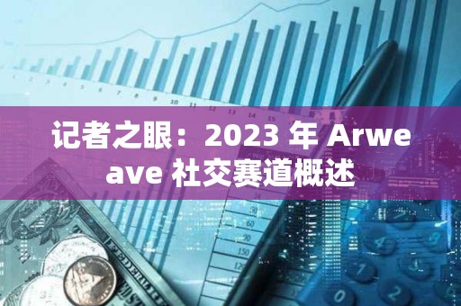 記者之眼：2023 年 Arweave 社交賽道概述