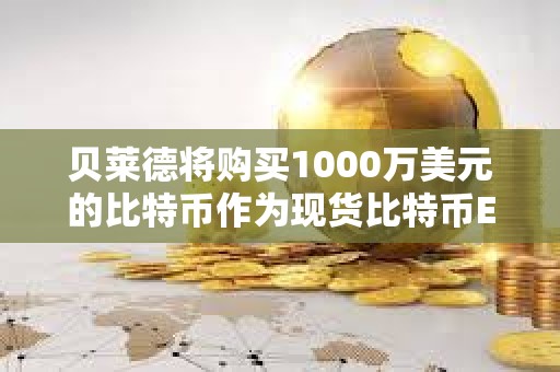 貝萊德將購買1000萬美元的比特幣作為現(xiàn)貨比特幣ETF啟動資金