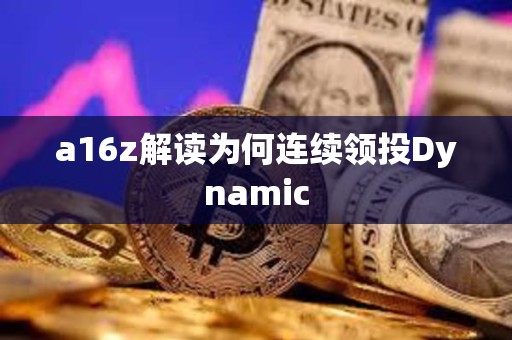 a16z解讀為何連續領投Dynamic