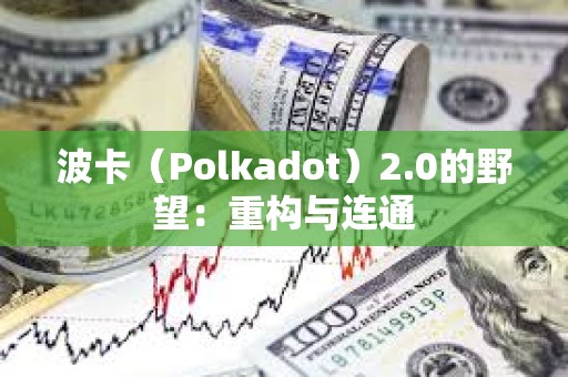 波卡（Polkadot）2.0的野望：重構與連通