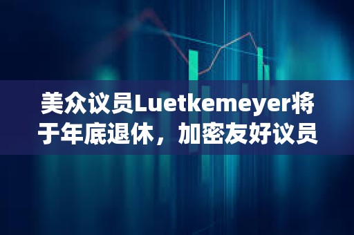 美眾議員Luetkemeyer將于年底退休，加密友好議員French Hill或有機會擔任眾議院金融服務委員會主席
