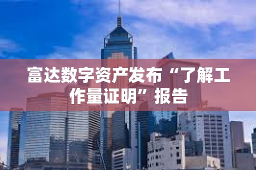 富達數字資產發布“了解工作量證明”報告