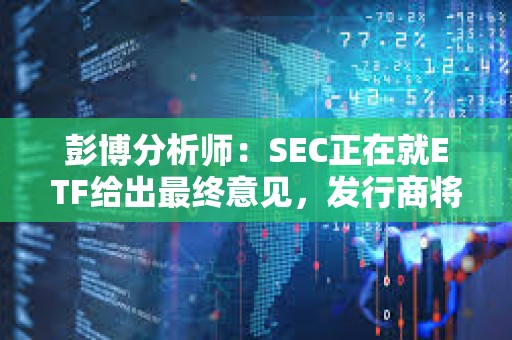 彭博分析師：SEC正在就ETF給出最終意見，發行商將很快提交最終版19b-4和S-1
