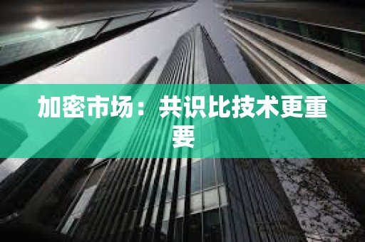 加密市場(chǎng)：共識(shí)比技術(shù)更重要
