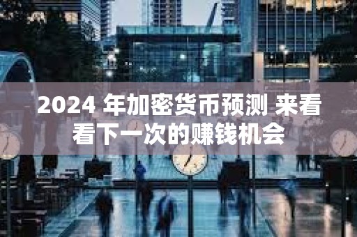 2024 年加密貨幣預(yù)測(cè) 來看看下一次的賺錢機(jī)會(huì)