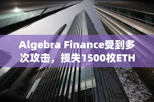 Algebra Finance受到多次攻擊，損失1500枚ETH