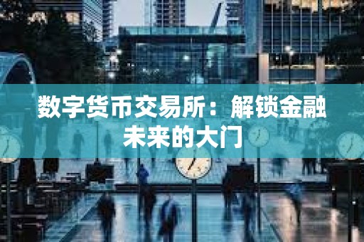 數(shù)字貨幣交易所：解鎖金融未來的大門