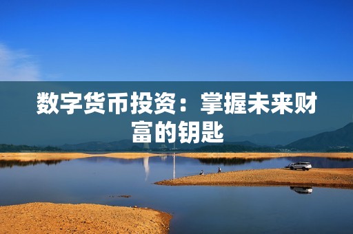 數字貨幣投資：掌握未來財富的鑰匙