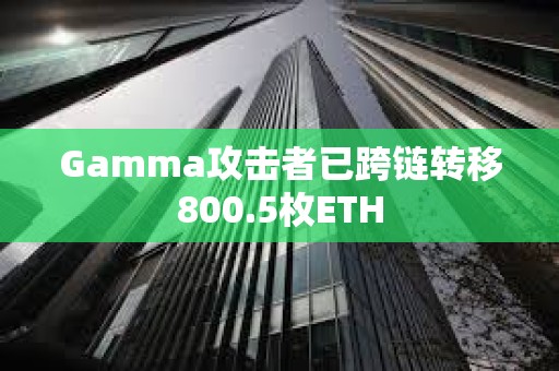 Gamma攻擊者已跨鏈轉移800.5枚ETH
