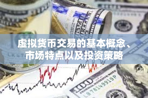 虛擬貨幣交易的基本概念、市場(chǎng)特點(diǎn)以及投資策略