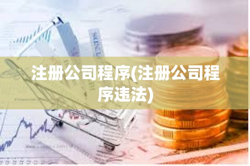 注冊公司程序(注冊公司程序違法)
