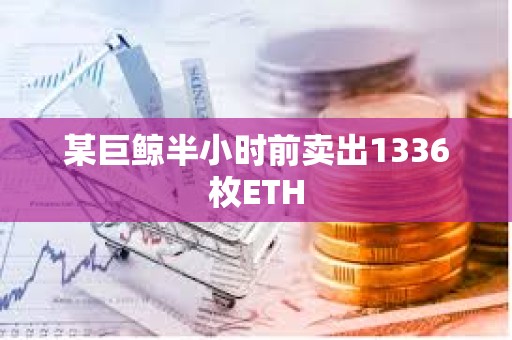 某巨鯨半小時前賣出1336枚ETH