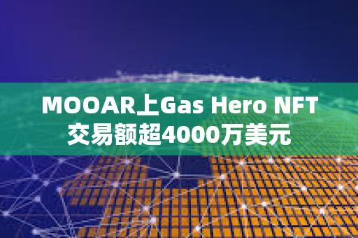 MOOAR上Gas Hero NFT交易額超4000萬美元