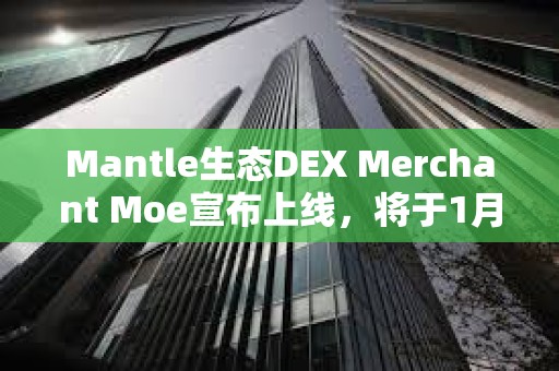 Mantle生態DEX Merchant Moe宣布上線，將于1月8日開啟MOE空投