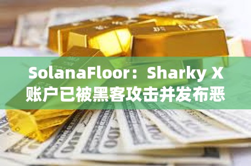 SolanaFloor：Sharky X賬戶已被黑客攻擊并發布惡意鏈接