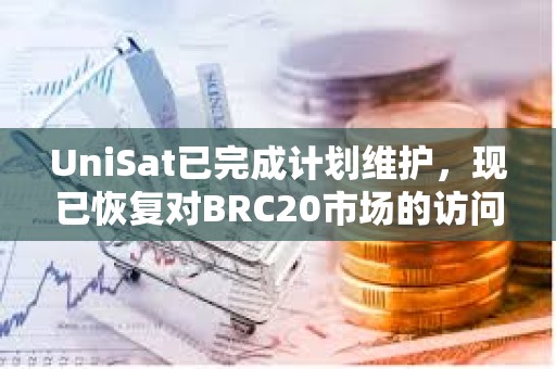 UniSat已完成計(jì)劃維護(hù)，現(xiàn)已恢復(fù)對(duì)BRC20市場(chǎng)的訪問(wèn)