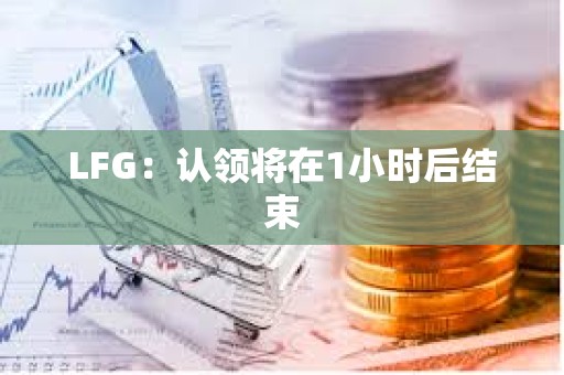 LFG：認領將在1小時后結束
