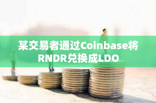 某交易者通過Coinbase將RNDR兌換成LDO