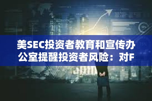 美SEC投資者教育和宣傳辦公室提醒投資者風險：對FOMO說不