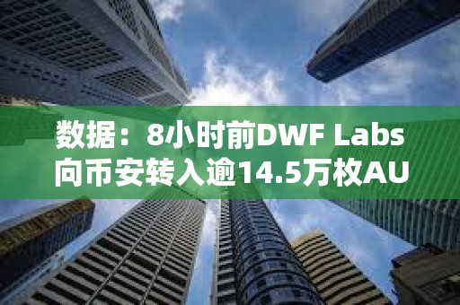 數據：8小時前DWF Labs向幣安轉入逾14.5萬枚AUCTION
