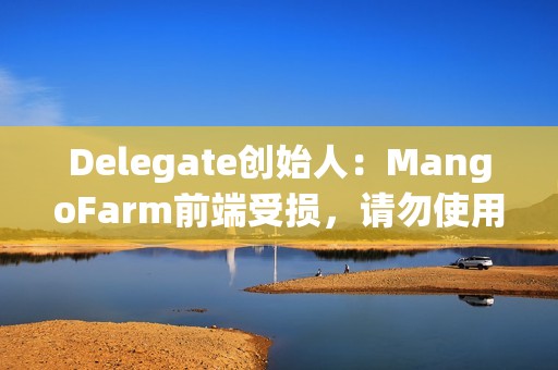 Delegate創始人：MangoFarm前端受損，請勿使用