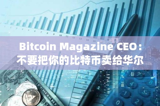 Bitcoin Magazine CEO：不要把你的比特幣賣給華爾街，讓他們為此付出代價