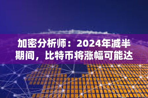 加密分析師：2024年減半期間，比特幣將漲幅可能達到6000%