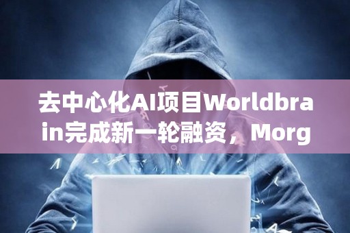 去中心化AI項目Worldbrain完成新一輪融資，Morgan Stanley參投